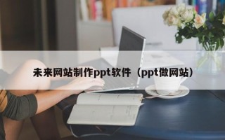镇江未来网站制作ppt软件（ppt做网站）