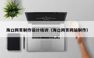 镇江海口网页制作设计培训（海口网页网站制作）