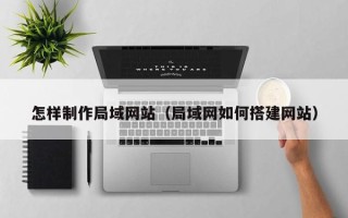 镇江怎样制作局域网站（局域网如何搭建网站）