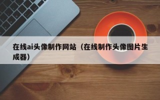 镇江在线ai头像制作网站（在线制作头像图片生成器）