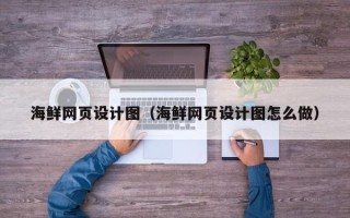 镇江海鲜网页设计图（海鲜网页设计图怎么做）
