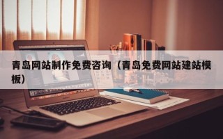 镇江青岛网站制作免费咨询（青岛免费网站建站模板）