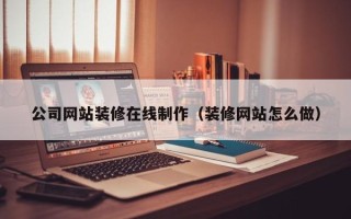 镇江公司网站装修在线制作（装修网站怎么做）