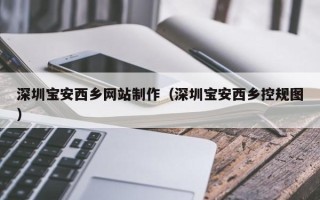 镇江深圳宝安西乡网站制作（深圳宝安西乡控规图）