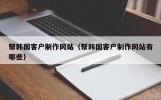 镇江帮韩国客户制作网站（帮韩国客户制作网站有哪些）